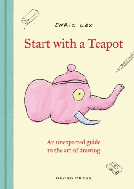 Start with a Teapot, An Unexpected Guide to the Art of Drawing