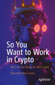 Book cover of: So You Want to Work in Crypto. By: Alexander Rees-Evans