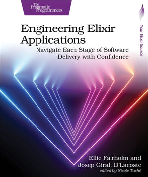 Engineering Elixir Applications, Navigate Each Stage of Software Delivery with Confidence