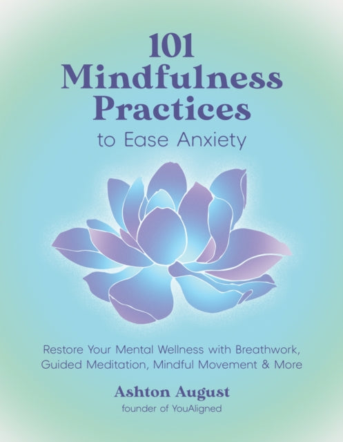 101 Mindfulness Practices to Ease Anxiety, Restore Your Mental Wellness with Breathwork, Guided Meditation, Mindful Movement & More 9798890031785 Ashton August