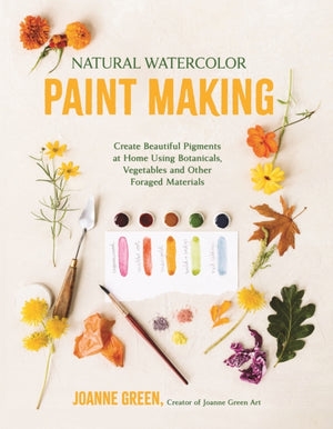 Natural Watercolor Paint Making, Create Beautiful Pigments at Home Using Botanicals, Vegetables and Other Foraged Materials
